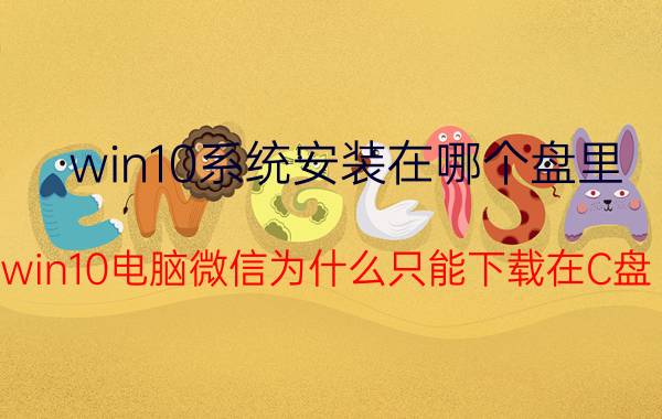 win10系统安装在哪个盘里 win10电脑微信为什么只能下载在C盘？